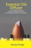 Essential Oils Diffuser: Your Ultimate Guide to Using the Diffuser Like a Pro and Troubleshoot Common Problems di Michael Wright edito da LIGHTNING SOURCE INC