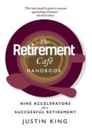 The Retirement Café Handbook: Nine Accelerators for a Successful Retirement di Justin King edito da LION FICTION