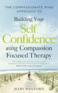 The Compassionate Mind Approach to Building Self-Confidence di Mary Welford edito da Little, Brown Book Group