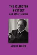 The Islington Mystery and Other Stories di Arthur Machen edito da Oxford City Press