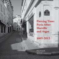Piercing Time - Paris after Marville and Atget 1865-2012 di Peter Sramek edito da University of Chicago Press