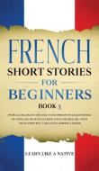 French Short Stories for Beginners Book 3 di Learn Like A Native edito da Learn Like A Native