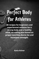 PERFECT BODY FOR ATHLETES: 40 RECIPES FO di KATIA KOLNER edito da LIGHTNING SOURCE UK LTD