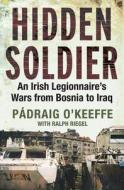 Hidden Soldier: An Irish Legionnaire's Wars from Bosnia to Iraq di Padraig O'Keefe, Padraig O'Keeffe, Ralph Riegel edito da O'Brien Press