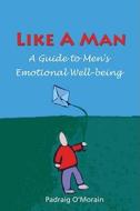 Like a Man: A Guide to Men's Emotional Well-Being di Padraig O'Morain edito da VERITAS