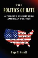 The Politics of Hate - A Piercing Insight Into American Politics di Hugo N. Gerstl edito da Samuel Wachtman's Sons, Inc.