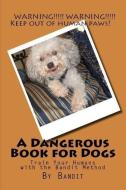 A Dangerous Book for Dogs: Train Your Humans - The Bandit Method di Cathy Burnham Martin, Bandit edito da LIGHTNING SOURCE INC