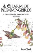 A Charm of Hummingbirds: A Poetry Collection from a Poet's Life 1970-2020 di Sue Clark edito da BOOKSTAND PUB
