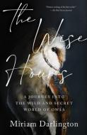 Wise Hours: A Journey Into the Wild and Secret World of Owls di Miriam Darlington edito da TIN HOUSE BOOKS