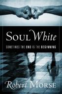 Soul White: Sometimes the End is the Beginning di Robert Morse edito da OUTSKIRTS PR