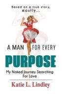A Man for Every Purpose: My Naked Journey Searching for Love di MS Katie L. Lindley edito da Createspace Independent Publishing Platform