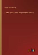 A Treatise on the Theory of Determinants di Robert Forsyth Scott edito da Outlook Verlag