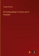 Die Krankenpflege im Hause und im Hospitale di Theodor Billroth edito da Outlook Verlag