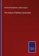 The Science of Railway Construction di Macdonald Stephenson, Edward Nugent edito da Salzwasser-Verlag