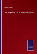 The Story of the Life of George Stephenson di Samuel Smiles edito da Salzwasser-Verlag