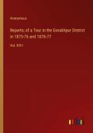 Reports; of a Tour in the Gorakhpur District in 1875-76 and 1876-77 di Anonymous edito da Outlook Verlag