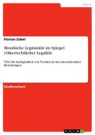 Moralische Legitimität im Spiegel völkerrechtlicher Legalität di Florian Zabel edito da GRIN Verlag