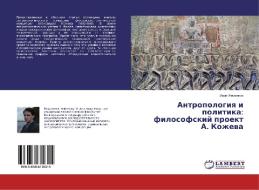 Antropologiya i politika: filosofskiy proekt A. Kozheva di Ivan Zhilenkov edito da LAP Lambert Academic Publishing