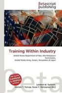 Training Within Industry di Lambert M. Surhone, Miriam T. Timpledon, Susan F. Marseken edito da Betascript Publishing