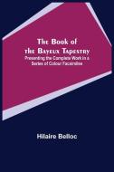 THE BOOK OF THE BAYEUX TAPESTRY PRESENT di HILAIRE BELLOC edito da LIGHTNING SOURCE UK LTD