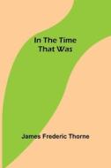 In the Time That Was di James Frederic Thorne edito da Alpha Editions