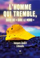L¿homme qui tremble, suivi de « Dire le Nord » di Jacques-André Libioulle edito da Le Lys Bleu