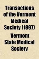 Transactions Of The Vermont Medical Society (1897) di Vermont State Medical Society edito da General Books Llc
