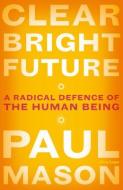 Clear Bright Future di Paul Mason edito da Penguin Books Ltd (UK)