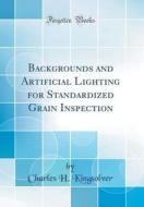 Backgrounds and Artificial Lighting for Standardized Grain Inspection (Classic Reprint) di Charles H. Kingsolver edito da Forgotten Books