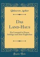 Das Land-Haus: Ein Lustspiel in Einem Aufzüge Nach Dem Englischen (Classic Reprint) di Unknown Author edito da Forgotten Books