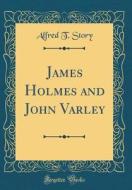 James Holmes and John Varley (Classic Reprint) di Alfred T. Story edito da Forgotten Books