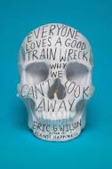 Everyone Loves A Good Train Wreck di Eric G. Wilson edito da Farrar, Straus & Giroux Inc