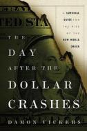 The Day After the Dollar Crashes: A Survival Guide for the Rise of the New World Order di Damon Vickers edito da WILEY