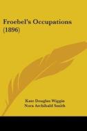 Froebel's Occupations (1896) di Kate Douglas Wiggin, Nora Archibald Smith edito da Kessinger Publishing