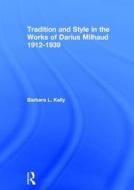 Tradition and Style in the Works of Darius Milhaud 1912-1939 di Barbara L. Kelly edito da Routledge