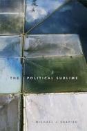 The Political Sublime di Michael J. Shapiro edito da Duke University Press Books