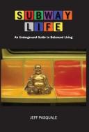 Subway Life: An Underground Guide to Balanced Living di Jeff Pasquale edito da LIGHTNING SOURCE INC