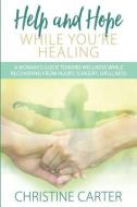 Help and Hope While You're Healing: A woman's guide toward wellness while recovering from injury, surgery, or illness di Christine Carter edito da LIGHTNING SOURCE INC