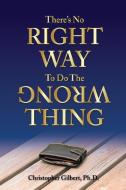 There's No Right Way To Do The Wrong Thing di Christopher Gilbert edito da NobleEdge,LLC.