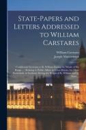 State-papers And Letters Addressed To William Carstares [microform] di Carstares William 1649-1715 Carstares, Maccormick Joseph 1733-1799 Maccormick edito da Legare Street Press