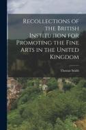 Recollections of the British Institution for Promoting the Fine Arts in the United Kingdom di Thomas Smith edito da LEGARE STREET PR