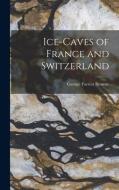 Ice-Caves of France and Switzerland di George Forrest Browne edito da LEGARE STREET PR