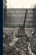The Mechanics of Architecture; a Treatise on Applied Mechanics Especially Adapted to the Use of Architects edito da LEGARE STREET PR