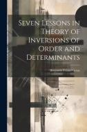 Seven Lessons in Theory of Inversions of Order and Determinants di Benjamin Feland Groat edito da LEGARE STREET PR