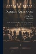 Double Falshood: Or, the Distrest Lovers. a Play, As It Is Acted at the Theatre-Royal in Drury-Lane di John Fletcher, James Shirley, James Theobald edito da LEGARE STREET PR
