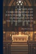 Letters and Correspondence of John Henry Newman During his Life in the English Church; Volume I di Newman John Henry edito da LEGARE STREET PR