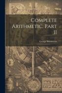 Complete Arithmetic, Part II di George Wentworth edito da LEGARE STREET PR