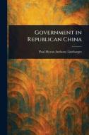 Government in Republican China di Paul Myron Anthony Linebarger edito da Creative Media Partners, LLC