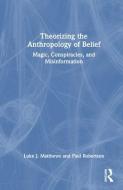 Theorizing The Anthropology Of Belief di Luke J. Matthews, Paul Robertson edito da Taylor & Francis Ltd