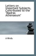 Letters On Important Subjects, Contributed To The Madras Athenaeum di A Hindu edito da Bibliolife